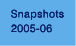 Snapshots 2005-06