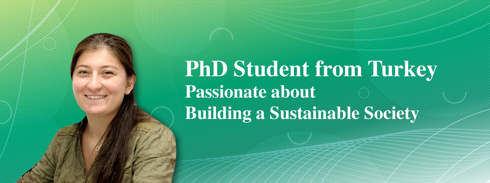 PhD Student from Turkey Passionate about Building a Sustainable Society