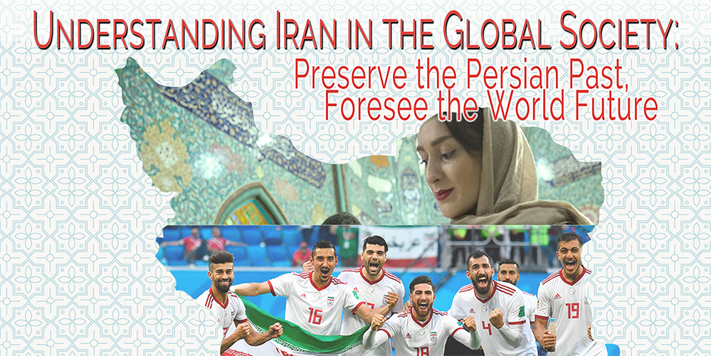 Understanding Iran in the Global Society: Preserve the Persian Past, Foresee the World Future